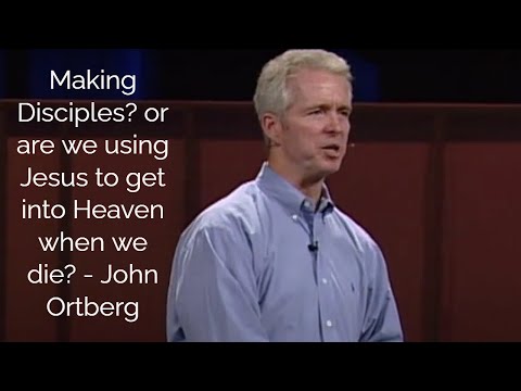 Making Disciples? or are we using Jesus to get into Heaven when we die? - John Ortberg