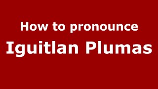 How to pronounce Iguitlan Plumas