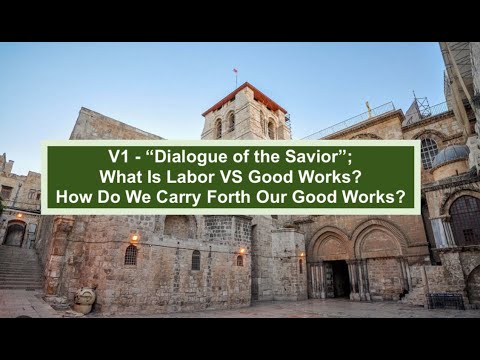 V1 - “Dialogue of the Savior”; What Is Labor VS Good Works? How Do We Carry Forth Our Good Works?