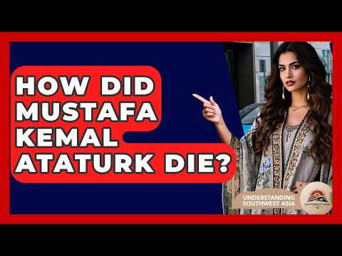 How Did Mustafa Kemal Ataturk Die? - Understanding Southwest Asia