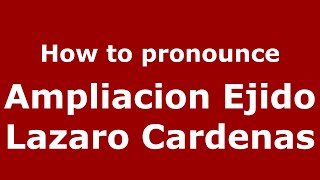 How to pronounce Ampliacion Ejido Lazaro Cardenas