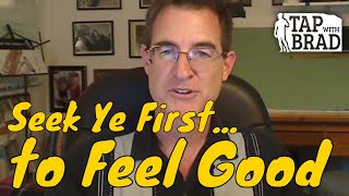 Seek Ye First... to Feel Good - Tapping with Brad Yates