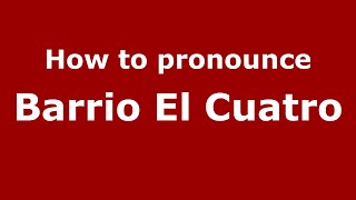 How to pronounce Barrio El Cuatro
