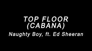 TOP FLOOR (CABANA) - Naughty Boy, ft. Ed Sheeran (lyrics)