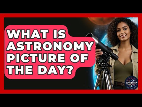 What Is Astronomy Picture Of The Day? - Astronomy Made Simple