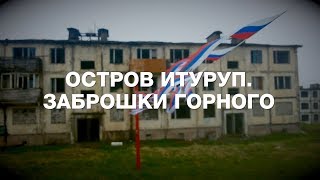 Остров Итуруп. Заброшки Горного