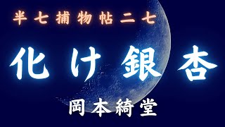 【朗読時代小説】「化け銀杏」半七捕物帳／岡本綺堂作　　朗読七味春五郎　　発行元丸竹書房