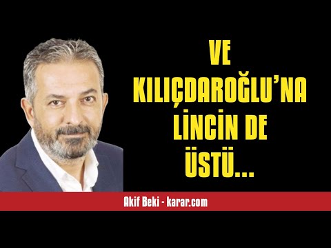AKİF BEKİ: VE KILIÇDAROĞLU’NA  LİNCİN DE ÜSTÜ... - SESLİ KÖŞE YAZISI