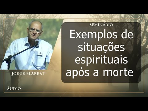Exemplos de situações espirituais após a morte - JORGE ELARRAT (Seminário)