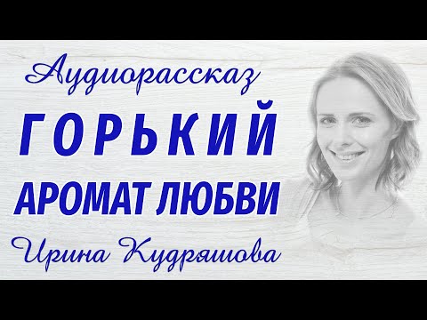 ГОРЬКИЙ АРОМАТ ЛЮБВИ. Новый аудиорассказ. Ирина Кудряшова