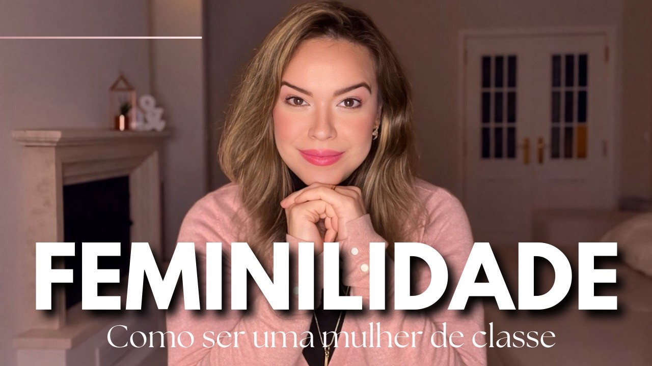 Como ser mais feminina e ter classe: O que ninguém fala, mas faz toda a diferença