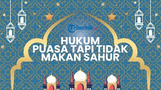 Bagaimana Hukum Seseorang yang Puasa Tapi Tidak Sahur, Apakah Sah Puasanya? Begini Penjelasan Ustaz