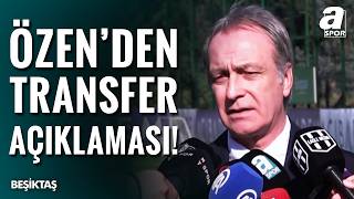 Beşiktaş’ta Önder Özen Transfer Çalışmalarını Açıkladı