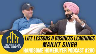 Life Lessons and Business Learnings with Manjit Singh // Handsome Homebuyer Podcast #280