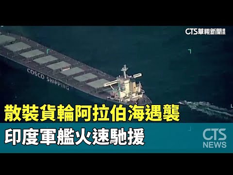 散裝貨輪阿拉伯海遇襲　印度軍艦火速馳援