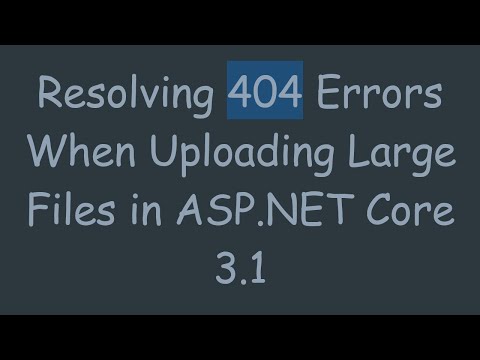 Resolving 404 Errors When Uploading Large Files in ASP.NET Core 3.1