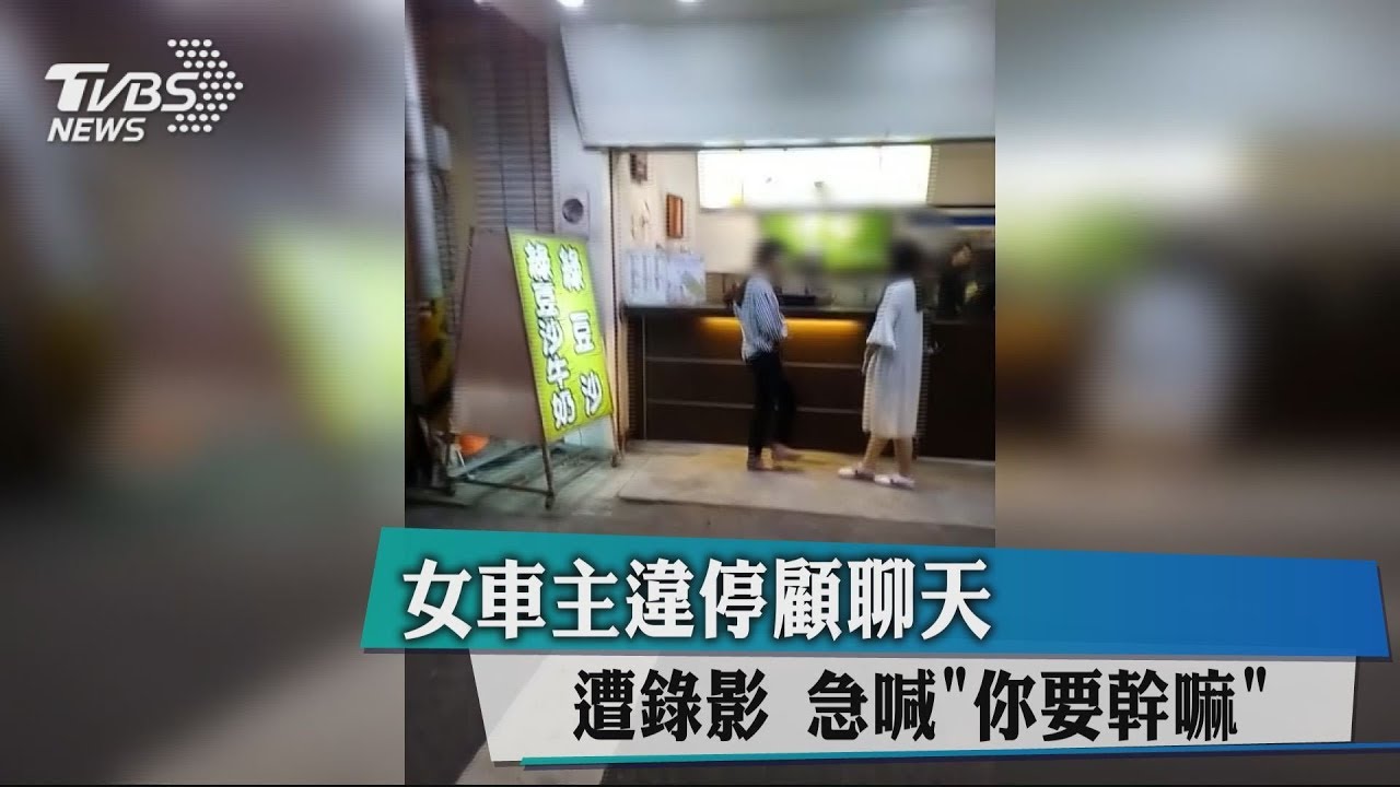女車主違停顧聊天　遭錄影急喊「你要幹嘛」