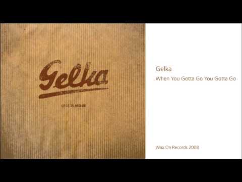 Gelka - When You Gotta Go You Gotta Go