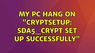 Ubuntu: My pc Hang on "cryptsetup: sda5_crypt set up successfully"