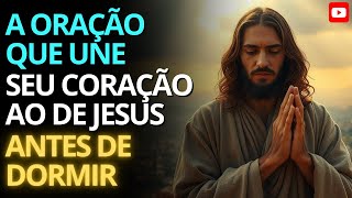 A ORAÇÃO QUE UNE SEU CORAÇÃO AO DE JESUS ANTES DE DORMIR | Uma Mensagem Que Vai Acalmar Sua Alma