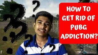 How to get rid of PUBG addiction? | 2019