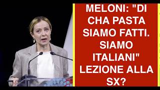 MELONI: "DI CHA PASTA SIAMO FATTI. SIAMO ITALIANI" LEZIONE ALLA SX?