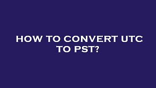 How to convert utc to pst