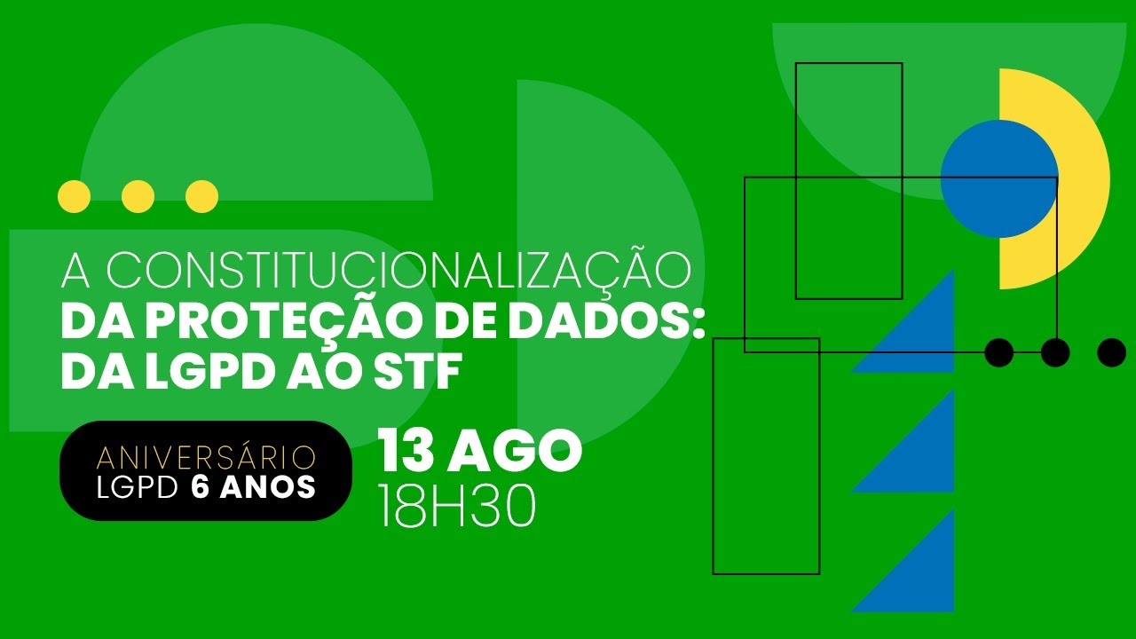 A CONSTITUCIONALIZAÇÃO DA PROTEÇÃO DE DADOS: DA LGPD AO STF | ANIVERSÁRIO DE 6 ANOS DA LGPD