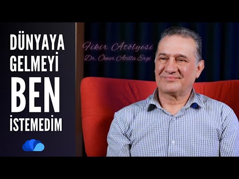 DÜNYAYA GELMEYİ BEN İSTEMEDİM - FİKİR ATÖLYESİ / DR. ÖMER ATİLLA ERGİ