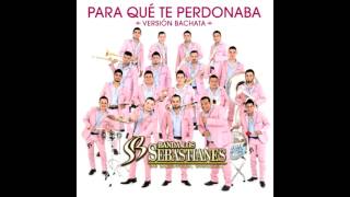 Banda los SEBASTIANES de Mazatlan, Sinaloa- Para que te perdonaba