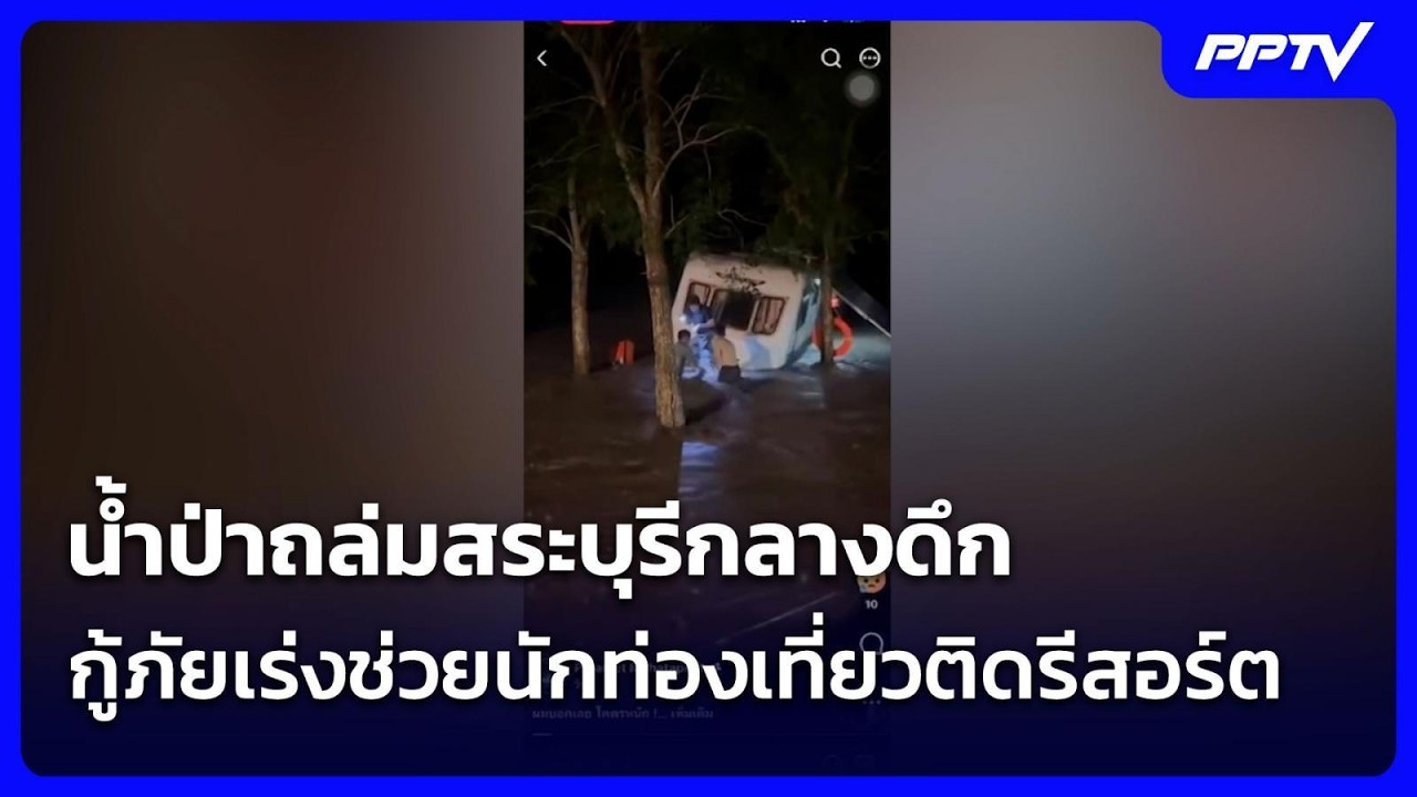 น้ำป่าถล่มสระบุรีกลางดึก กู้ภัยเร่งช่วยนักท่องเ?