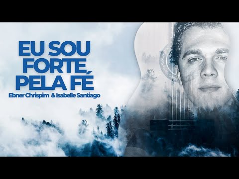 EU SOU FORTE PELA FÉ - Ebner Chrispim & Isabelle Santiago