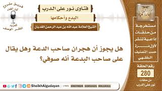 هل يجوز أن هجران صاحب الدعة وهل يقال على صاحب البدعة أنه صوفي؟  الشيخ عبدالله الغديان image