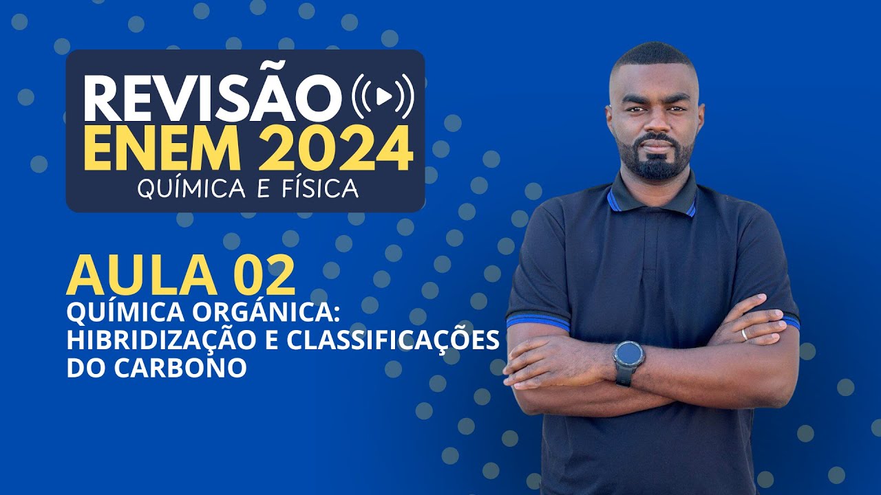 Aula 02 - Química Orgânica - Hibridização e classificações - Revisão Enem 2024