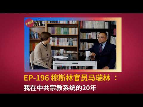 EP-196 穆斯林官员马瑞林：我在中共宗教系统的20年 | 伊斯兰教中国化 | 秘密监控 | 统战部 | 拆除清真寺 | 朝觐团 | 权力寻租 | 宗教自由 | 极权体制 | 国安 | 习近平
