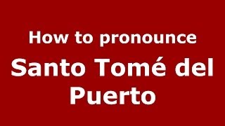 How to pronounce Santo Tomé Del Puerto