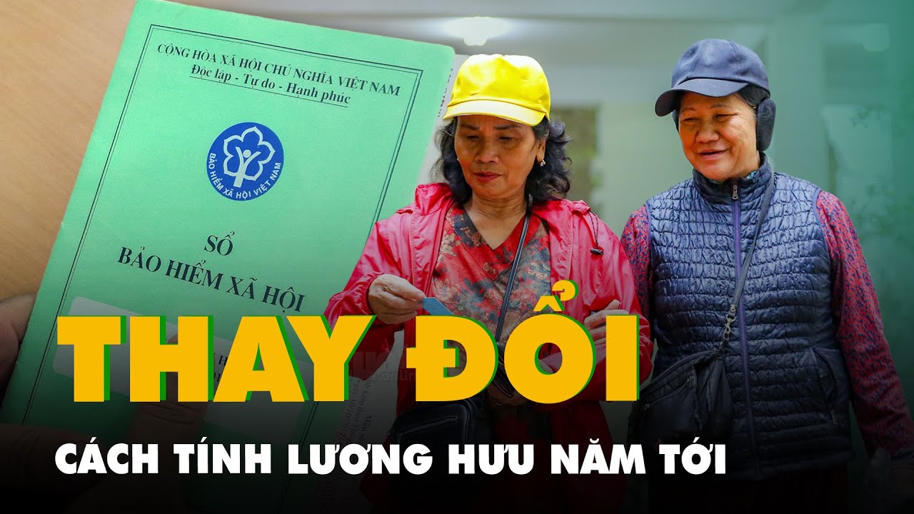 Cách tính lương hưu năm tới có nhiều thay đổi, xem ngay để không mất quyền lợi