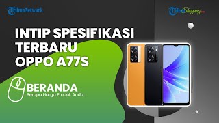 Punya Tampilan Menarik! Intip Spesifikasi Keluaran Terbaru Oppo A77s yang Rilis di Indonesia