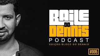 Baile do Dennis - Podcast Especial Bloco do Dennis #005