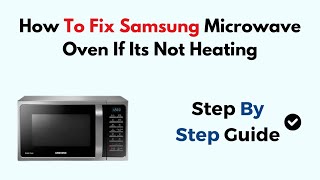 How to Fix Samsung Microwave Oven If It's Not Heating