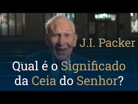 Qual é o Significado da Ceia do Senhor? - J.I. Packer
