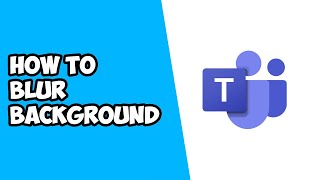 How To Blur Background in Microsoft Teams