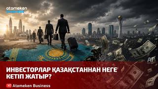 Инвесторлар Қазақстаннан неге кетіп жатыр? 