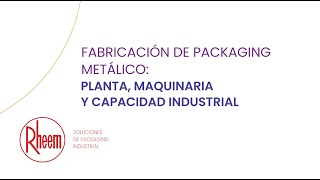 FABRICACIÓN DE PACKAGING METÁLICO: PLANTA, MAQUINARIA Y CAPACIDAD INDUSTRIAL