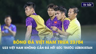 Bóng đá VN trưa 23/4: U23 Việt Nam được chuyên gia khuyên không nên bung sức trước Uzbekistan