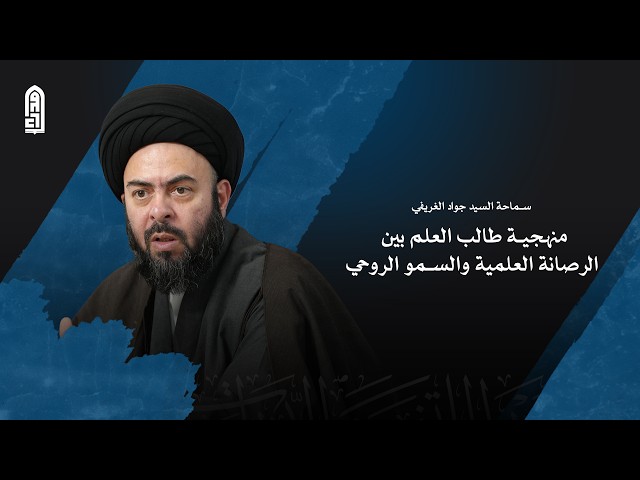منهجية طالب العلم بين الرصانة العلمية والسمو الروح | سماحة السيد جواد الغريفي