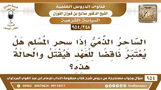 صورة [248 -954] الساحر الذمي إذا سحر المسلم هل يعتبر ناقضًا للعهد فيقتل والحالة هذه؟ - الشيخ صالح الفوزان