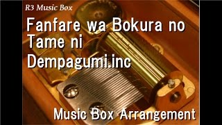 Fanfare wa Bokura no Tame ni/Dempagumi.inc [Music Box]