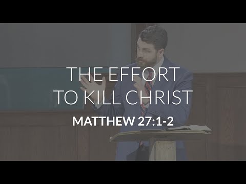 The Effort to Kill Christ (Matthew 27:1-2)