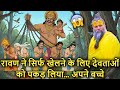 Raavan Ne Apne Bete Ke Khelne Ke Liye Devtaon Ko Pakad Liya